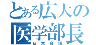 とある広大の医学部長（日本会議）