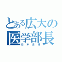 とある広大の医学部長（日本会議）