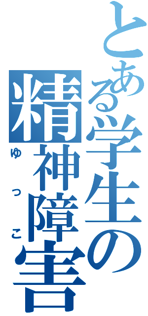 とある学生の精神障害者（ゆっこ）