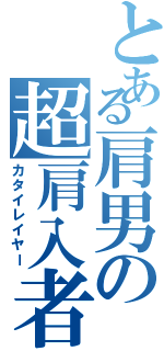 とある肩男の超肩入者Ⅱ（カタイレイヤー）