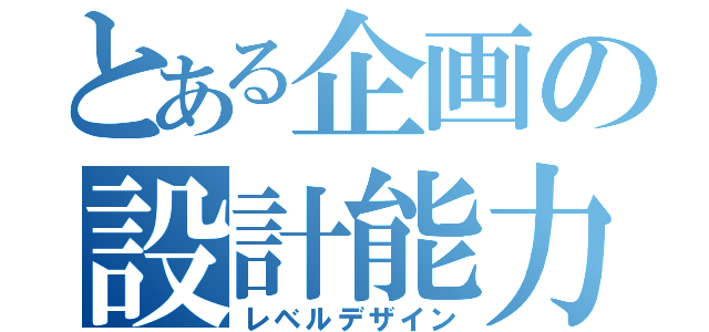 とある企画の設計能力（レベルデザイン）