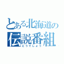 とある北海道の伝説番組（どうでしょう）