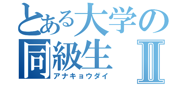 とある大学の同級生Ⅱ（アナキョウダイ）