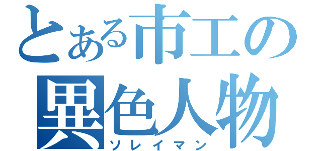 とある市工の異色人物（ソレイマン）