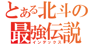 とある北斗の最強伝説（インデックス）