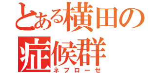 とある横田の症候群（ネフローゼ）