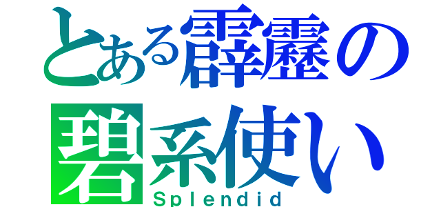 とある霹靂の碧系使い（Ｓｐｌｅｎｄｉｄ）