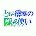 とある霹靂の碧系使い（Ｓｐｌｅｎｄｉｄ）