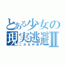 とある少女の現実逃避Ⅱ（二次元仲間）