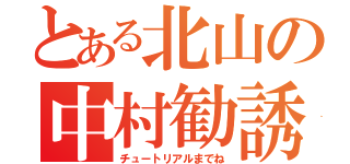 とある北山の中村勧誘（チュートリアルまでね）