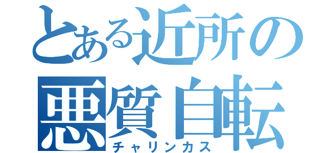 とある近所の悪質自転車（チャリンカス）