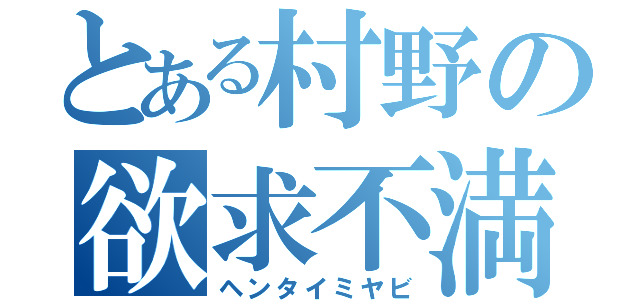 とある村野の欲求不満（ヘンタイミヤビ）