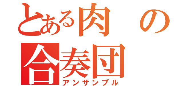 とある肉の合奏団（アンサンブル）