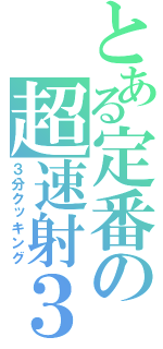 とある定番の超速射３笛１（３分クッキング）