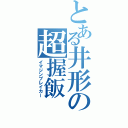 とある井形の超握飯（イマジンブレイカー）