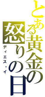 とある黄金の怒りの日（ディエス・イ）