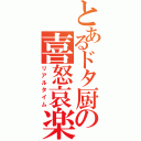 とあるドタ厨の喜怒哀楽（リアルタイム）