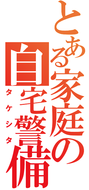 とある家庭の自宅警備（タケシタ）