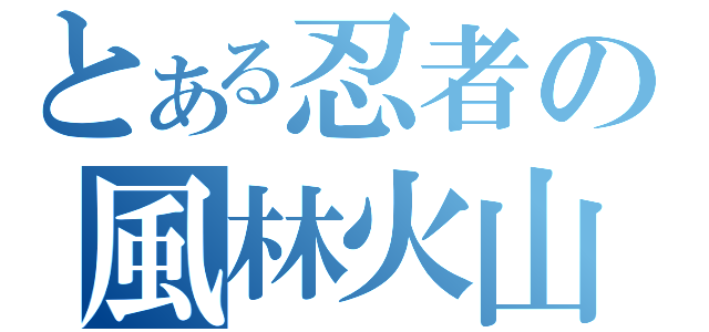 とある忍者の風林火山（）