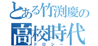 とある竹渕慶の高校時代（ドロシー）