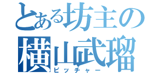 とある坊主の横山武瑠（ピッチャー）