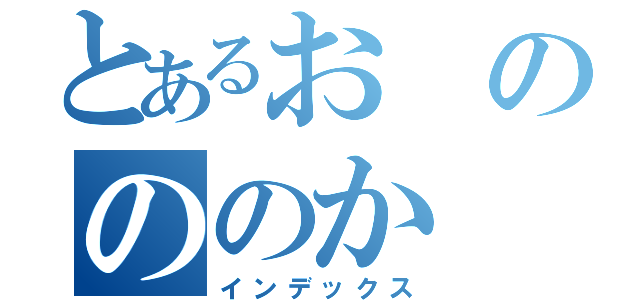 とあるおのののか（インデックス）