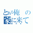 とある俺の家に来て（薮内家）