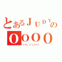 とあるＪＵＤＹのＯＯＯＯ（ＴＡＢＬＥＧＡＭＥ）