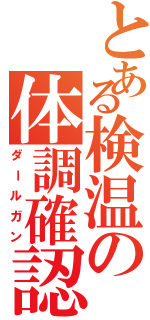 とある検温の体調確認（ダールガン）