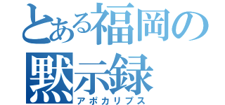 とある福岡の黙示録（アポカリプス）