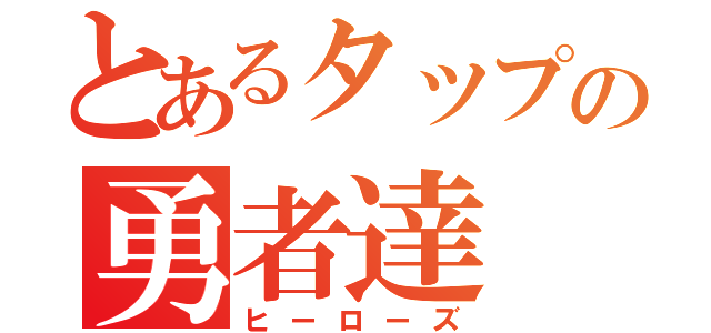 とあるタップの勇者達（ヒーローズ）