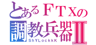 とあるＦＴＸの調教兵器Ⅱ（ＳｈＹＬｏｃｋｋＫ）