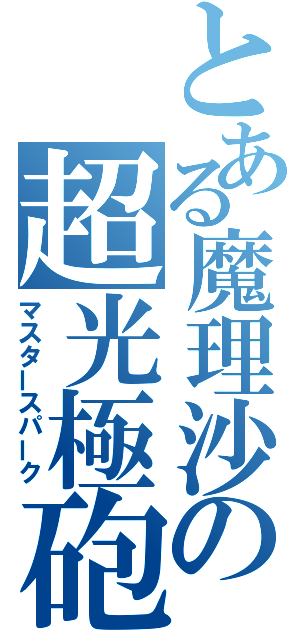 とある魔理沙の超光極砲（マスタースパーク）