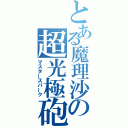 とある魔理沙の超光極砲（マスタースパーク）