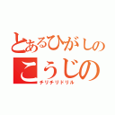 とあるひがしのこうじの（チリチリドリル）