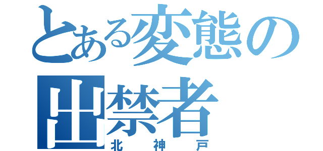 とある変態の出禁者（北神戸）