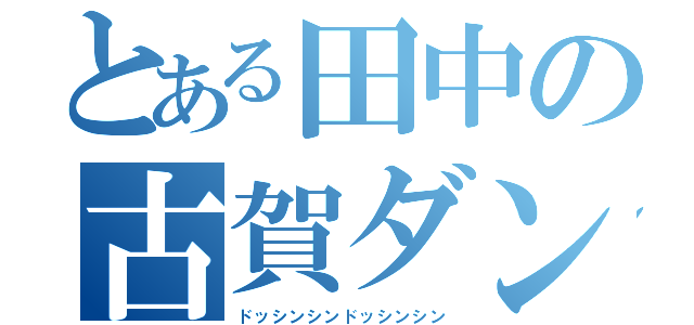 とある田中の古賀ダンス（ドッシンシンドッシンシン）