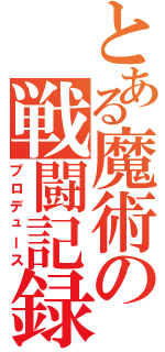 とある魔術の戦闘記録（プロデュース）