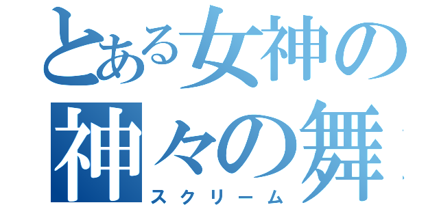 とある女神の神々の舞（スクリーム）