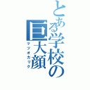 とある学校の巨大顔（マツオカリク）