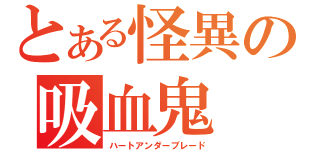 とある怪異の吸血鬼（ハートアンダーブレード）