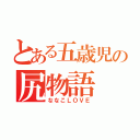 とある五歳児の尻物語（ななこＬＯＶＥ）