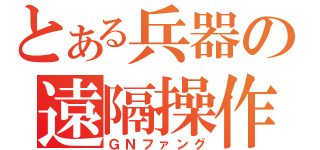 とある兵器の遠隔操作（ＧＮファング）