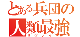 とある兵団の人類最強（リヴァイ）