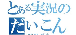 とある実況のだいこん（ｊａｐａｎｅｓｅ ｒａｄｉｓｈ）