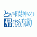 とある暇神の帰宅活動（インデックス？）