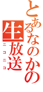 とあるなのかの生放送（ニコニコ）