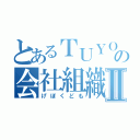 とあるＴＵＹＯＰＯＮの会社組織Ⅱ（げぼくども）