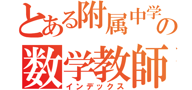 とある附属中学の数学教師（インデックス）