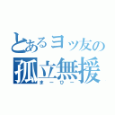 とあるヨッ友の孤立無援（まーひー）